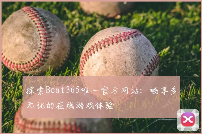 探索Beat365唯一官方网站：畅享多元化的在线游戏体验