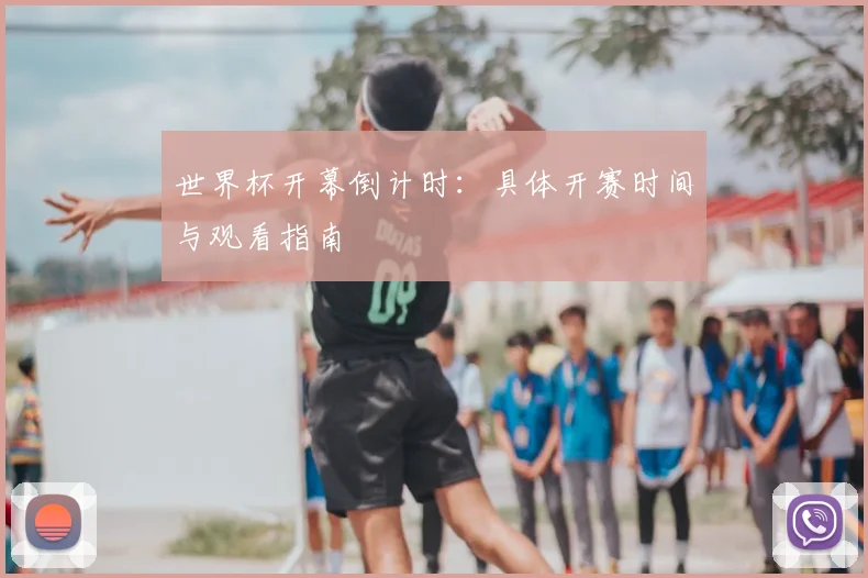 世界杯开幕倒计时：具体开赛时间与观看指南