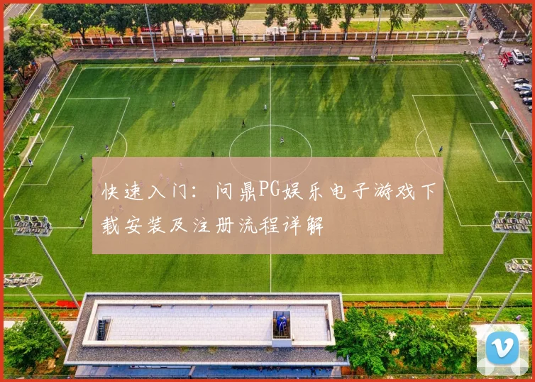 快速入门：问鼎PG娱乐电子游戏下载安装及注册流程详解