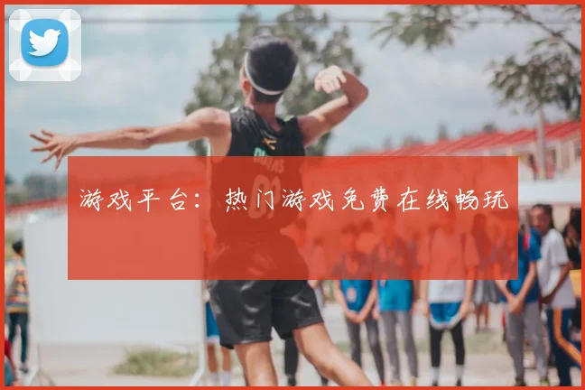 游戏平台:热门游戏免费在线畅玩
