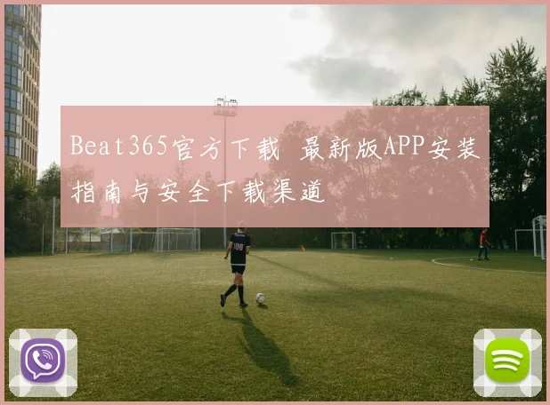 Beat365官方下载 最新版APP安装指南与安全下载渠道