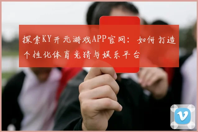 探索KY开元游戏APP官网：如何打造个性化体育竞猜与娱乐平台