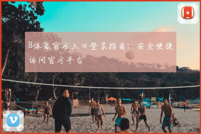 B体育官方入口登录指南：安全便捷访问官方平台