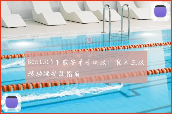 Beat365下载安卓手机版：官方正版移动端安装指南