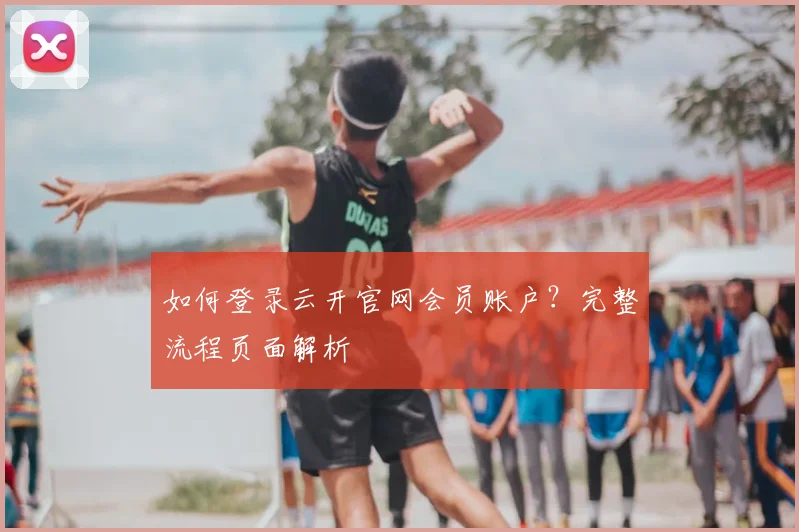 如何登录云开官网会员账户？完整流程页面解析