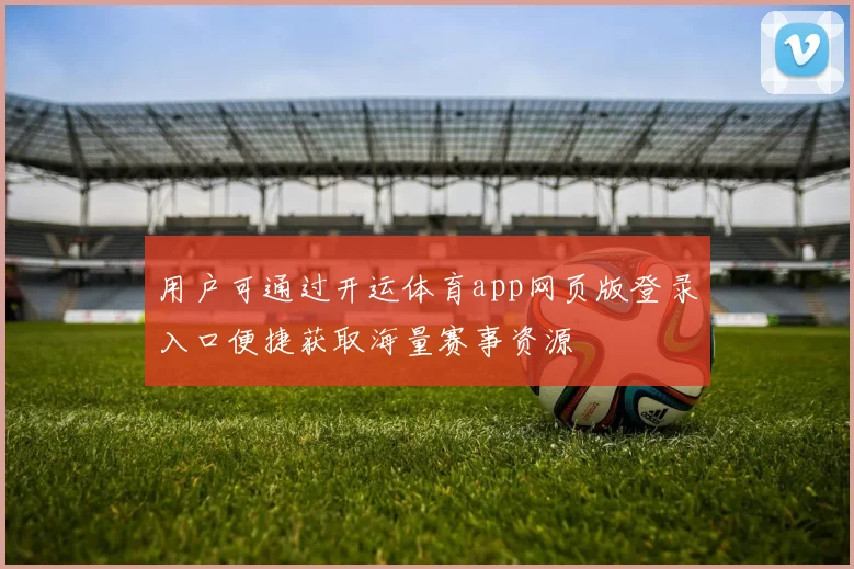 用户可通过开运体育app网页版登录入口便捷获取海量赛事资源