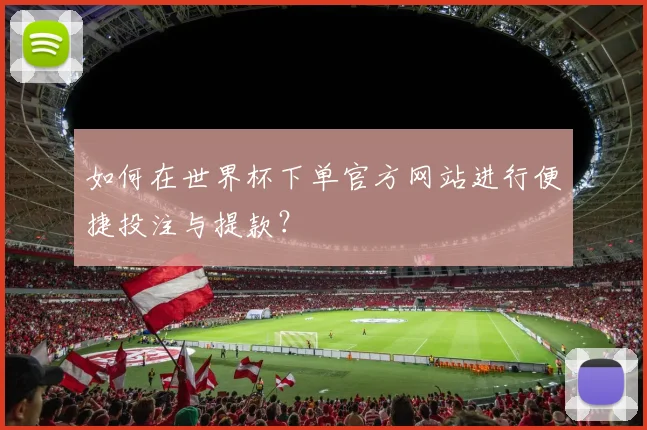 如何在世界杯下单官方网站进行便捷投注与提款？