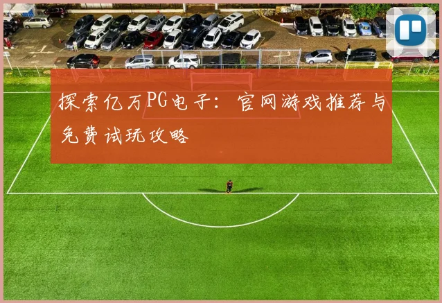 探索亿万PG电子：官网游戏推荐与免费试玩攻略