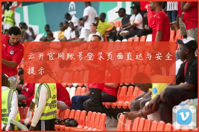 云开官网账号登录页面直达与安全提示