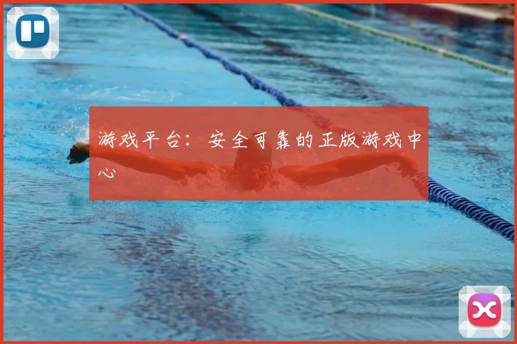 游戏平台：安全可靠的正版游戏中心