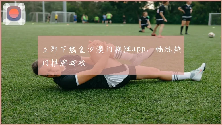 立即下载金沙澳门棋牌app，畅玩热门棋牌游戏