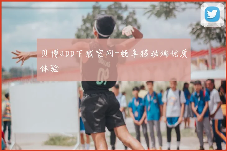 贝博app下载官网-畅享移动端优质体验