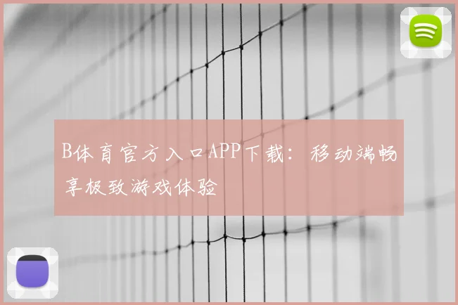 B体育官方入口APP下载：移动端畅享极致游戏体验