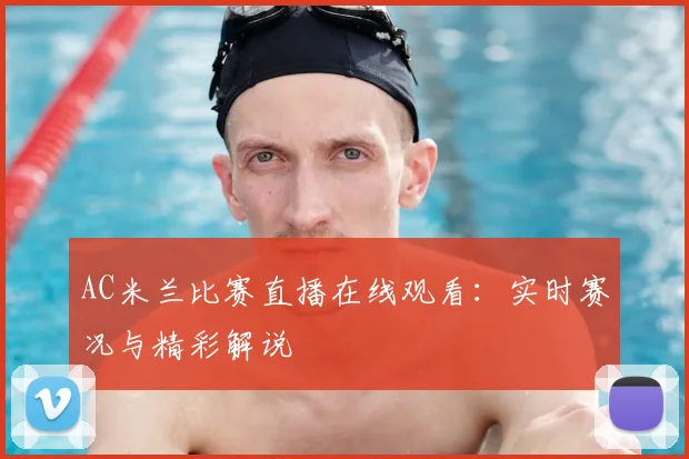 AC米兰比赛直播在线观看：实时赛况与精彩解说