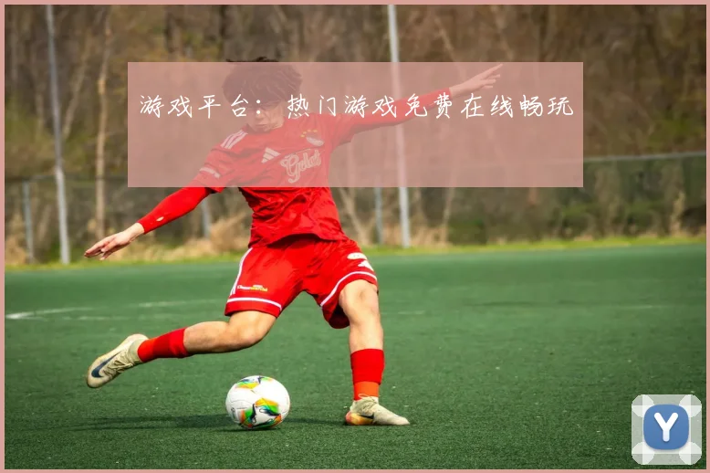 游戏平台:热门游戏免费在线畅玩