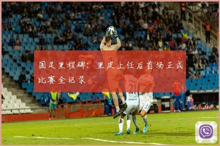 国足里程碑：里皮上任后首场正式比赛全记录