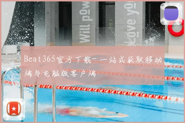 Beat365官方下载- 一站式获取移动端与电脑版客户端