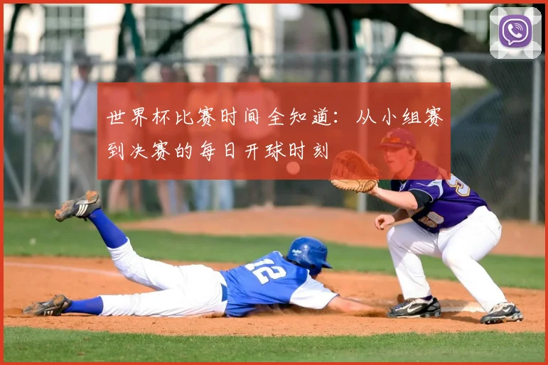 世界杯比赛时间全知道：从小组赛到决赛的每日开球时刻