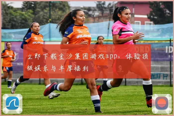 立即下载金沙集团游戏app，体验顶级娱乐与丰厚福利