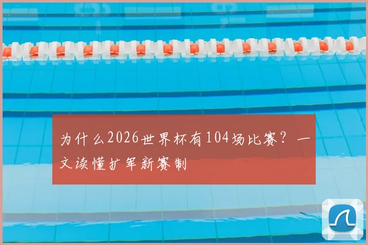为什么2026世界杯有104场比赛？一文读懂扩军新赛制