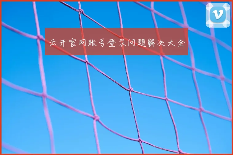 云开官网账号登录问题解决大全