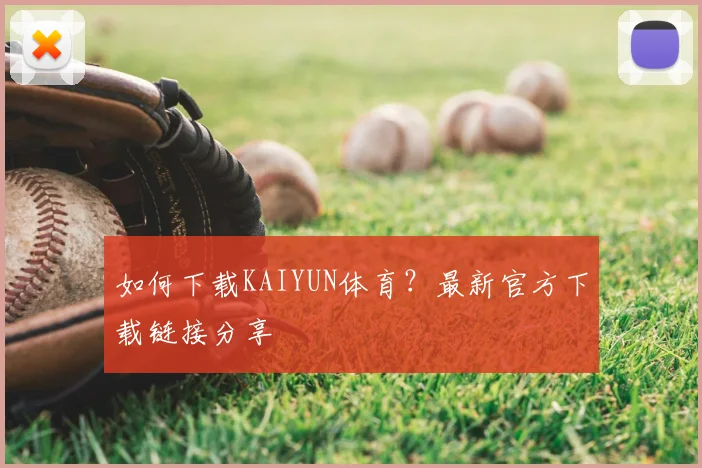 如何下载KAIYUN体育？最新官方下载链接分享