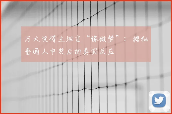 万大奖得主坦言“像做梦”：揭秘普通人中奖后的真实反应
