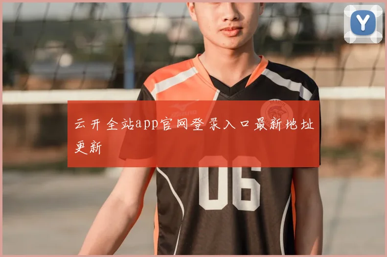 云开全站app官网登录入口最新地址更新