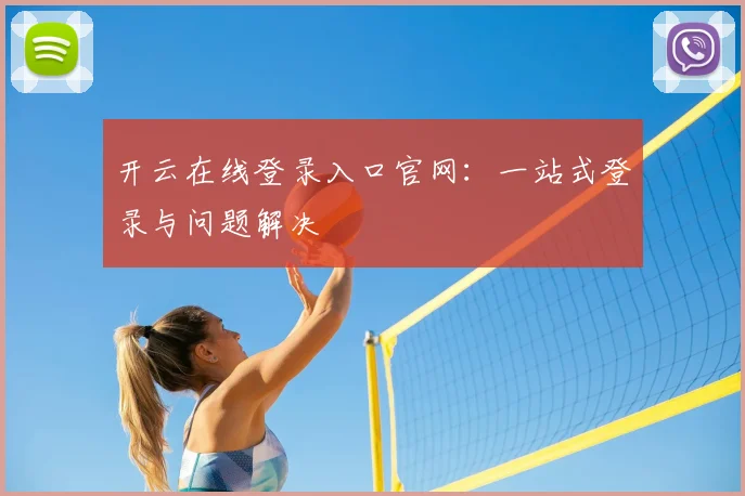 开云在线登录入口官网：一站式登录与问题解决