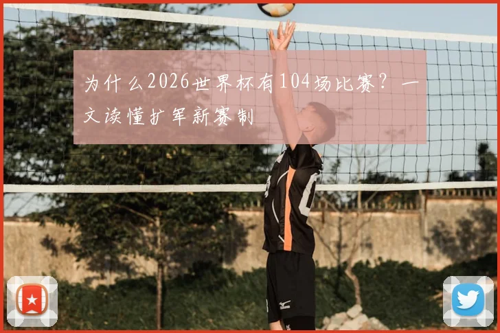 为什么2026世界杯有104场比赛？一文读懂扩军新赛制