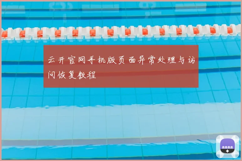 云开官网手机版页面异常处理与访问恢复教程
