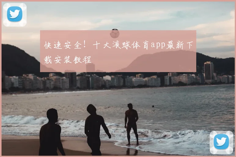 快速安全！十大滚球体育app最新下载安装教程