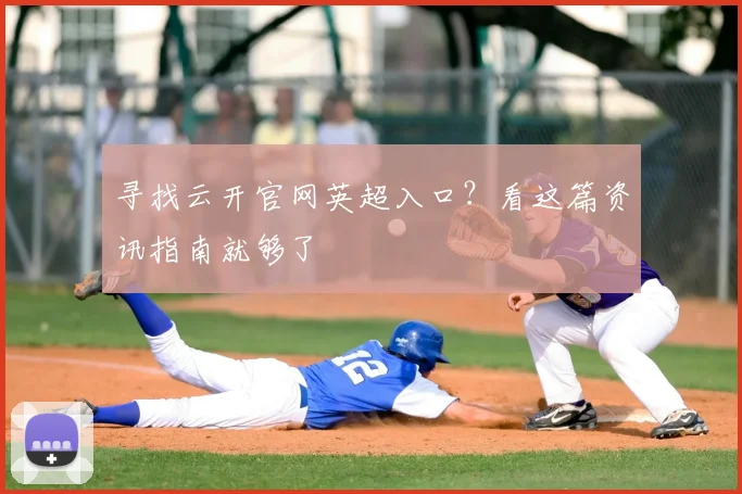 寻找云开官网英超入口？看这篇资讯指南就够了