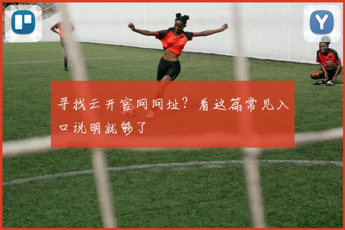 寻找云开官网网址？看这篇常见入口说明就够了