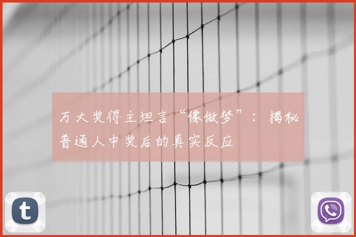 万大奖得主坦言“像做梦”：揭秘普通人中奖后的真实反应