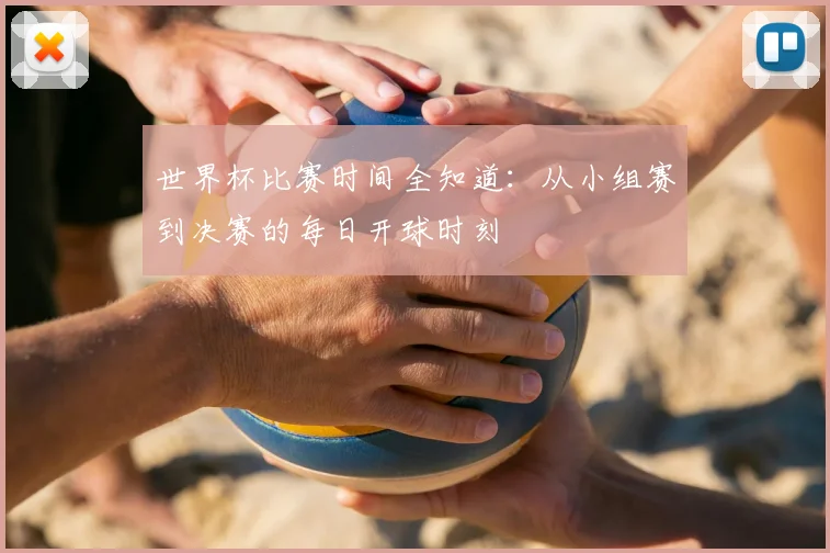 世界杯比赛时间全知道：从小组赛到决赛的每日开球时刻