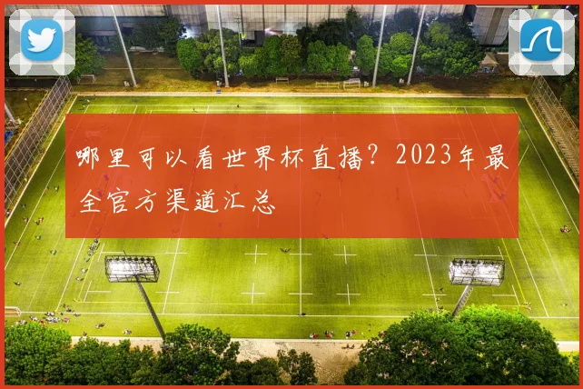 哪里可以看世界杯直播？2023年最全官方渠道汇总