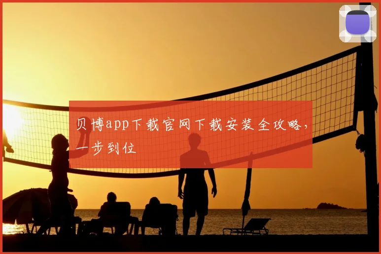 贝博app下载官网下载安装全攻略,一步到位