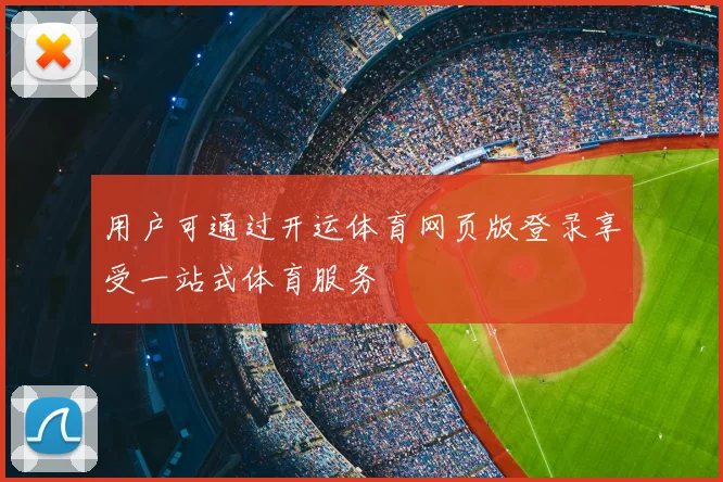 用户可通过开运体育网页版登录享受一站式体育服务