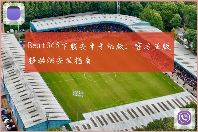 Beat365下载安卓手机版：官方正版移动端安装指南
